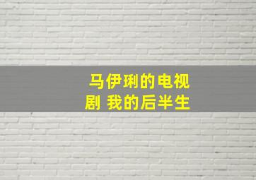 马伊琍的电视剧 我的后半生